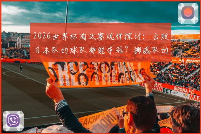 2026世界杯淘汰赛规律探讨:击败日本队的球队都能夺冠?挪威队的机会来了吗?