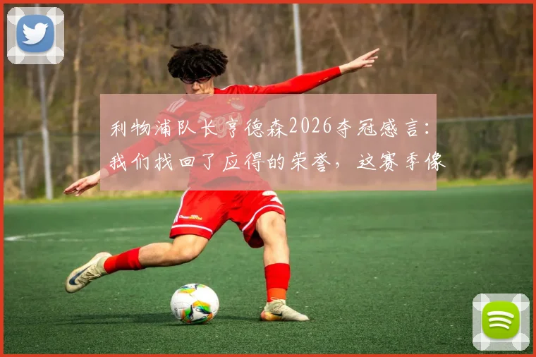 利物浦队长亨德森2026夺冠感言:我们找回了应得的荣誉,这赛季像童话般美妙