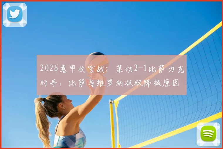 2026意甲收官战：莱切2-1比萨力克对手，比萨与维罗纳双双降级原因与赛后分析