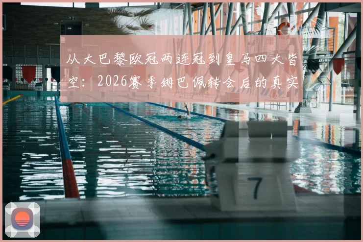 从大巴黎欧冠两连冠到皇马四大皆空:2026赛季姆巴佩转会后的真实境遇与深度剖析