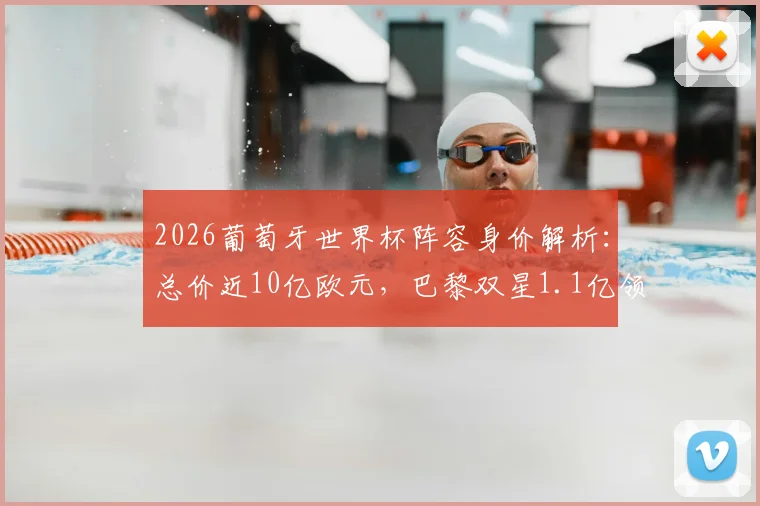 2026葡萄牙世界杯阵容身价解析：总价近10亿欧元，巴黎双星1.1亿领衔全队
