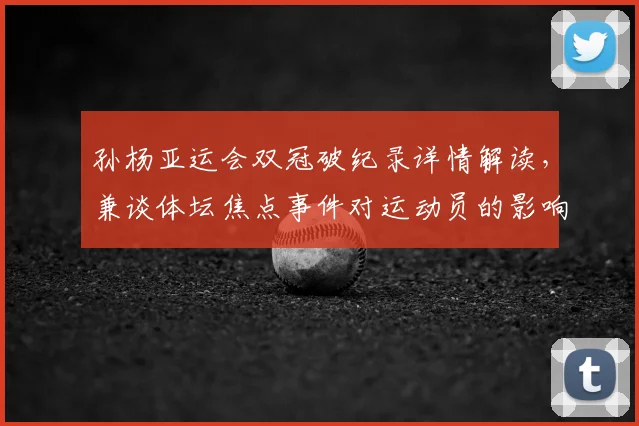 孙杨亚运会双冠破纪录详情解读，兼谈体坛焦点事件对运动员的影响与备战