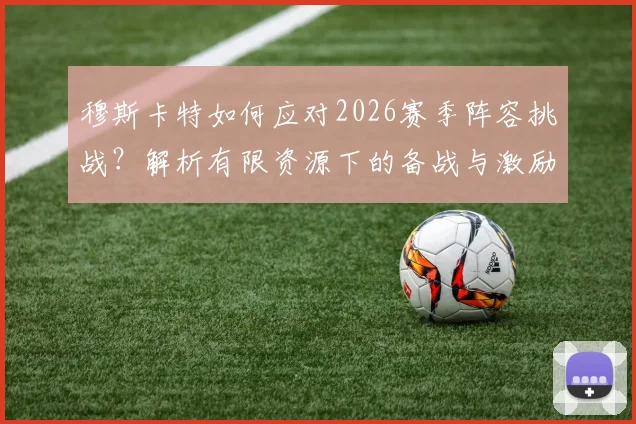 穆斯卡特如何应对2026赛季阵容挑战？解析有限资源下的备战与激励球员之道