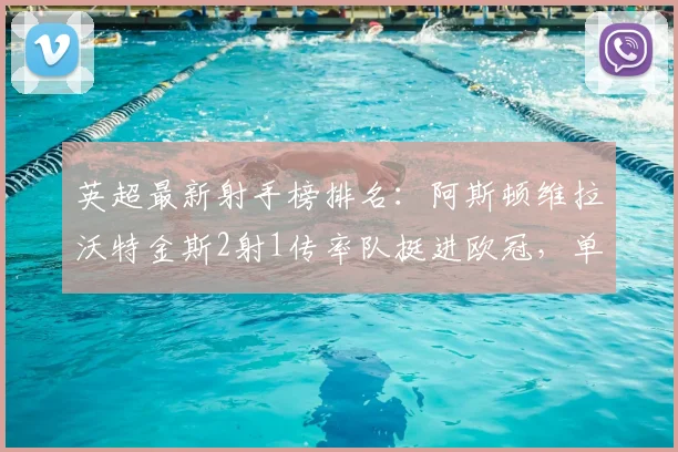 英超最新射手榜排名:阿斯顿维拉沃特金斯2射1传率队挺进欧冠,单场评分9.2分创赛季新高,附2026赛季关键数据分析