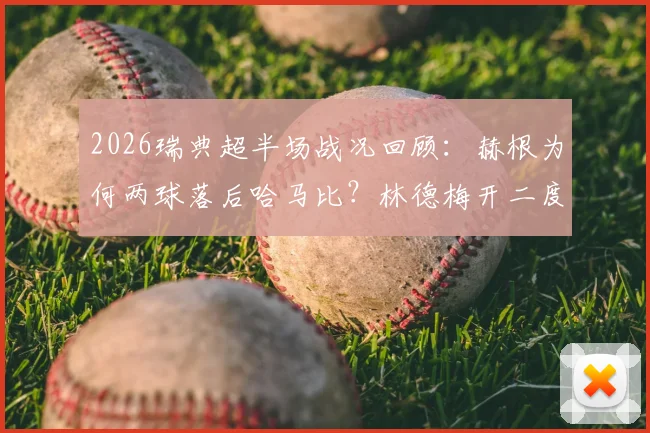 2026瑞典超半场战况回顾:赫根为何两球落后哈马比?林德梅开二度关键分析