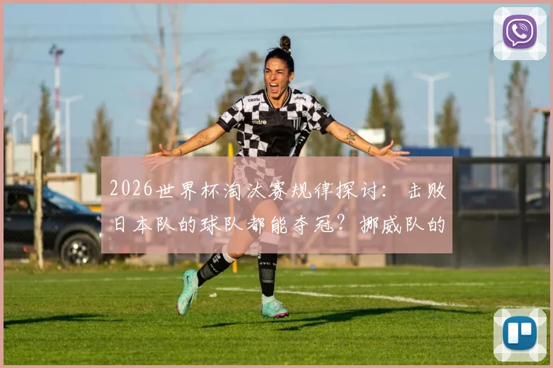 2026世界杯淘汰赛规律探讨：击败日本队的球队都能夺冠？挪威队的机会来了吗？